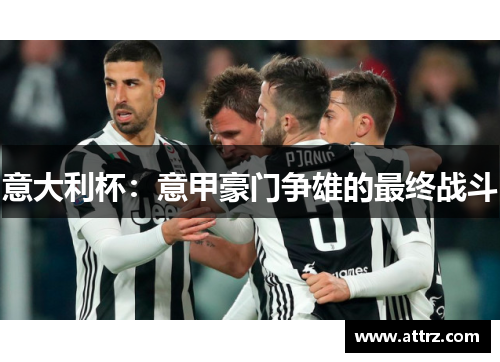 意大利杯：意甲豪门争雄的最终战斗