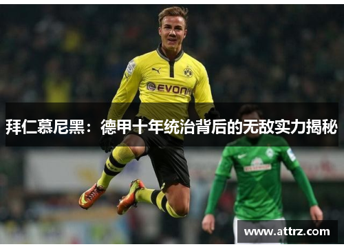 拜仁慕尼黑：德甲十年统治背后的无敌实力揭秘