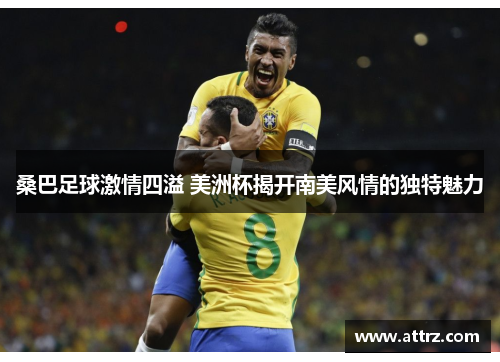 桑巴足球激情四溢 美洲杯揭开南美风情的独特魅力