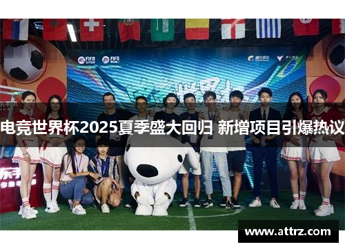 电竞世界杯2025夏季盛大回归 新增项目引爆热议