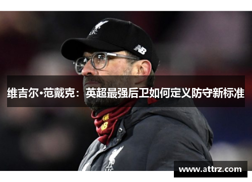 维吉尔·范戴克：英超最强后卫如何定义防守新标准