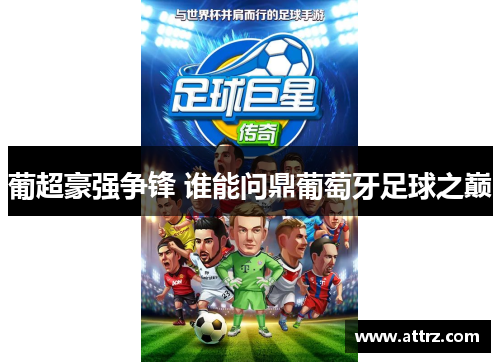 葡超豪强争锋 谁能问鼎葡萄牙足球之巅