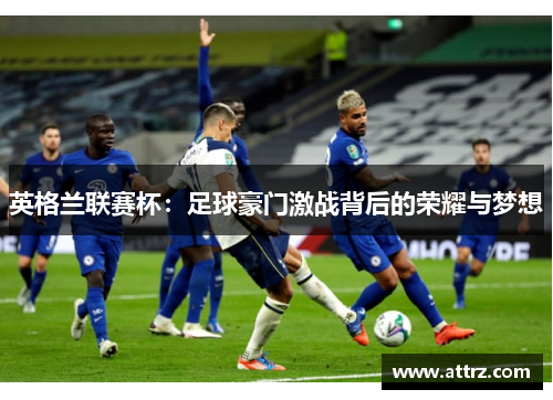 英格兰联赛杯：足球豪门激战背后的荣耀与梦想