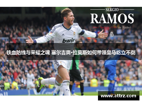 铁血防线与荣耀之魂 塞尔吉奥·拉莫斯如何带领皇马屹立不倒