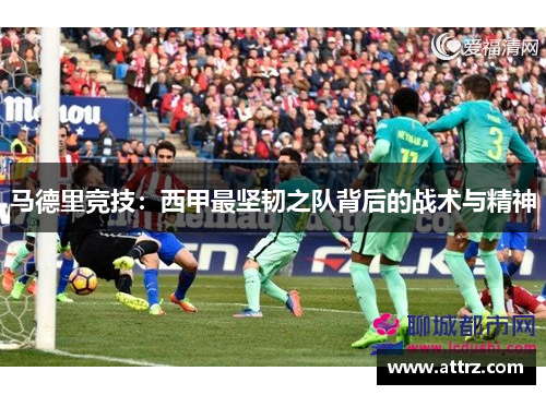 马德里竞技：西甲最坚韧之队背后的战术与精神