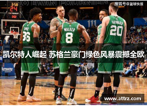 凯尔特人崛起 苏格兰豪门绿色风暴震撼全欧