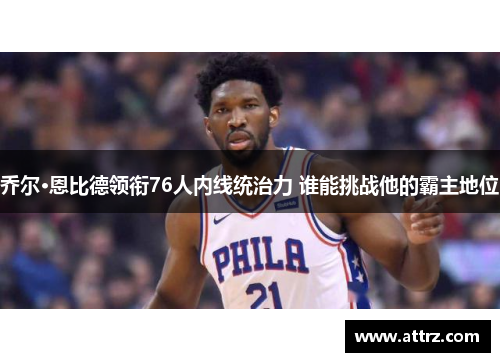 乔尔·恩比德领衔76人内线统治力 谁能挑战他的霸主地位