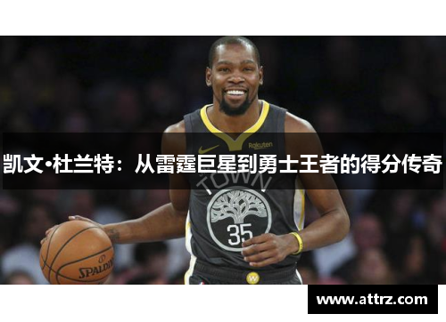 凯文·杜兰特：从雷霆巨星到勇士王者的得分传奇