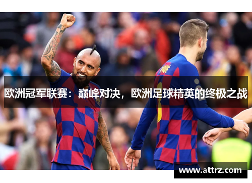 欧洲冠军联赛：巅峰对决，欧洲足球精英的终极之战