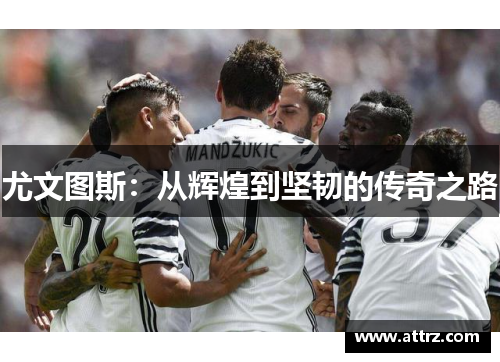 尤文图斯：从辉煌到坚韧的传奇之路