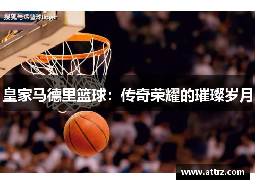 皇家马德里篮球：传奇荣耀的璀璨岁月