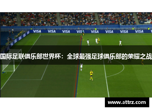 国际足联俱乐部世界杯：全球最强足球俱乐部的荣耀之战