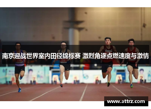 南京迎战世界室内田径锦标赛 激烈角逐点燃速度与激情