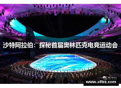 沙特阿拉伯：探秘首届奥林匹克电竞运动会