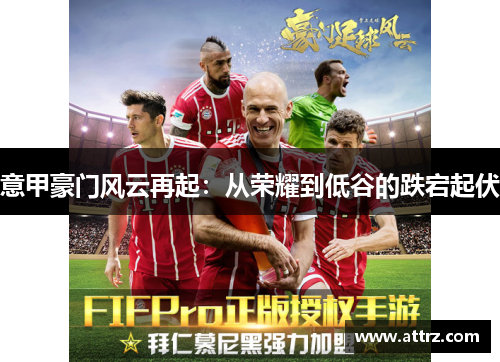 意甲豪门风云再起：从荣耀到低谷的跌宕起伏