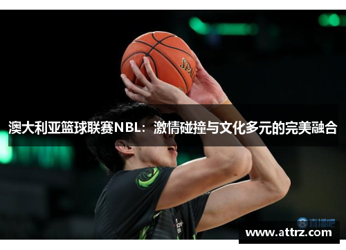 澳大利亚篮球联赛NBL：激情碰撞与文化多元的完美融合