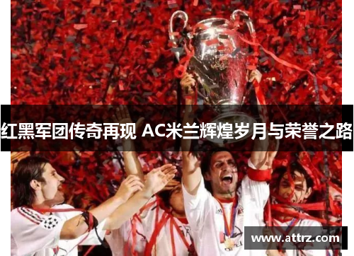红黑军团传奇再现 AC米兰辉煌岁月与荣誉之路