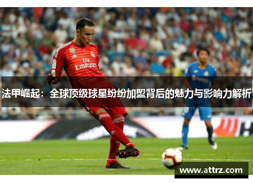 法甲崛起：全球顶级球星纷纷加盟背后的魅力与影响力解析