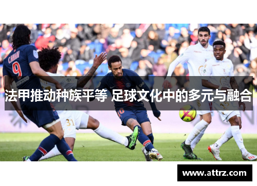 法甲推动种族平等 足球文化中的多元与融合