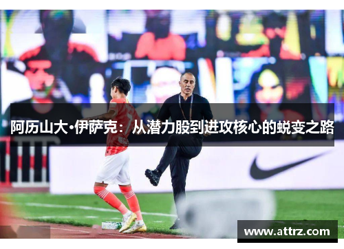 阿历山大·伊萨克：从潜力股到进攻核心的蜕变之路