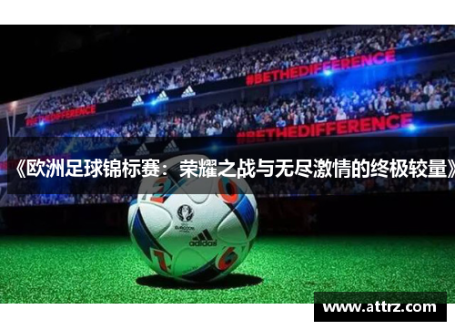 《欧洲足球锦标赛：荣耀之战与无尽激情的终极较量》