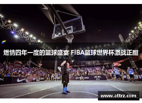 燃情四年一度的篮球盛宴 FIBA篮球世界杯激战正酣