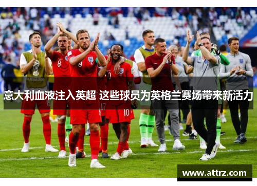 意大利血液注入英超 这些球员为英格兰赛场带来新活力