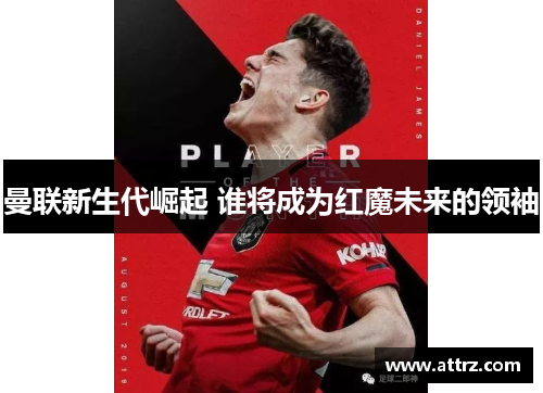 曼联新生代崛起 谁将成为红魔未来的领袖