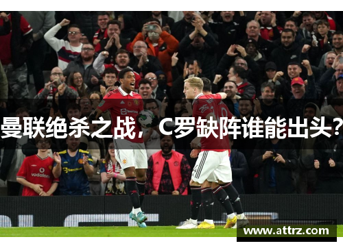 曼联绝杀之战，C罗缺阵谁能出头？