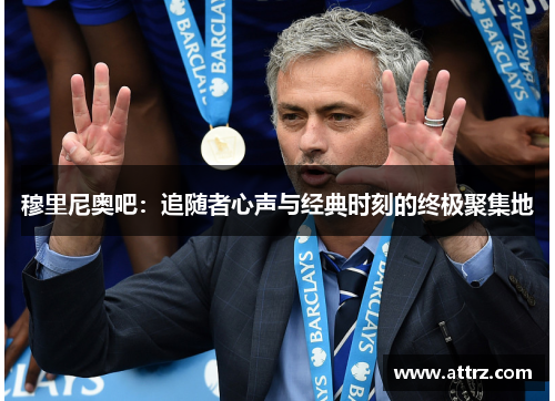 穆里尼奥吧：追随者心声与经典时刻的终极聚集地