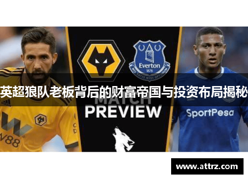 英超狼队老板背后的财富帝国与投资布局揭秘