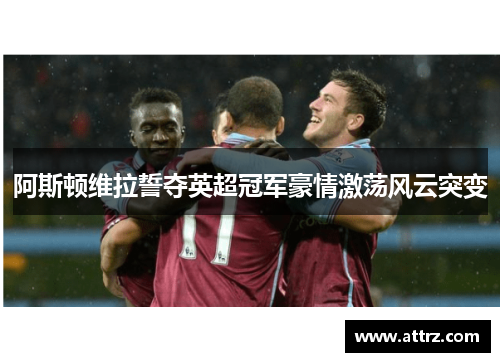 阿斯顿维拉誓夺英超冠军豪情激荡风云突变