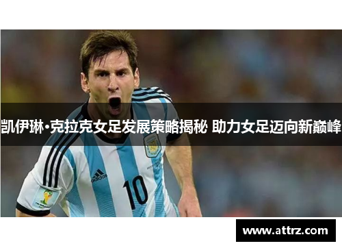 凯伊琳·克拉克女足发展策略揭秘 助力女足迈向新巅峰