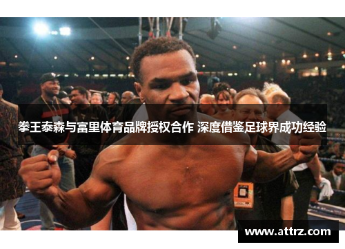 拳王泰森与富里体育品牌授权合作 深度借鉴足球界成功经验